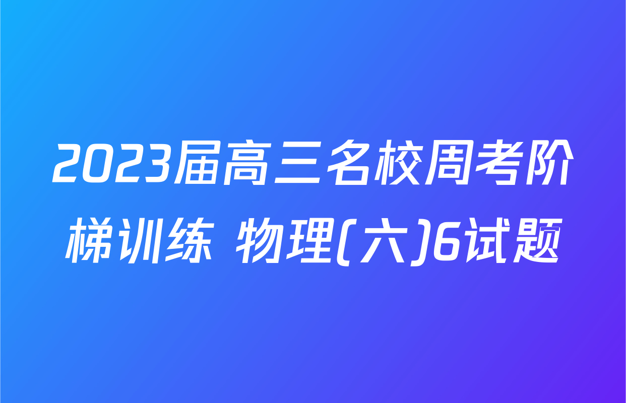 2023届高三名校周考阶梯训练 物理(六)6试题