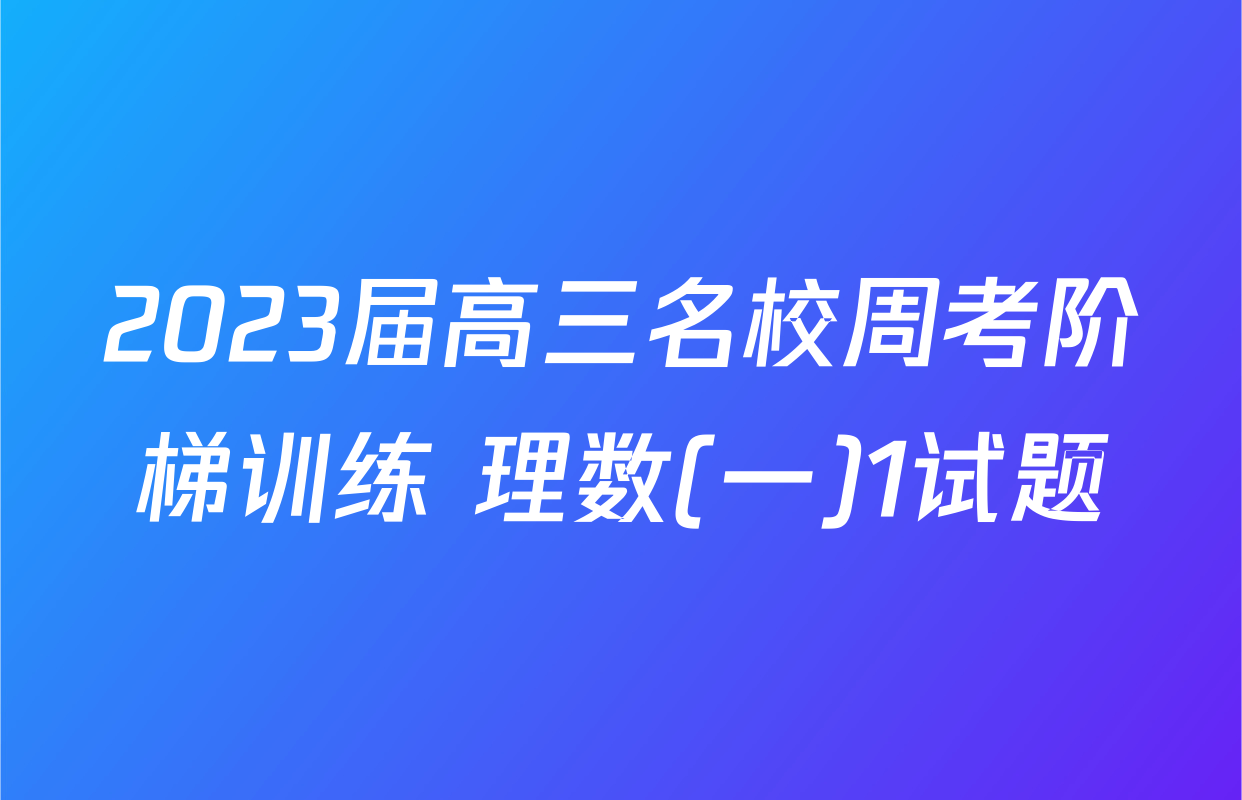 2023届高三名校周考阶梯训练 理数(一)1试题