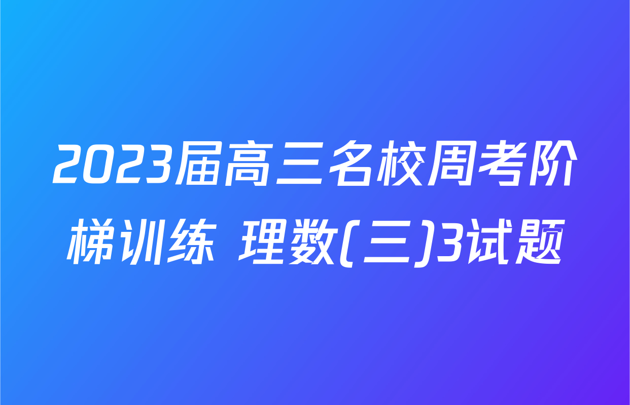 2023届高三名校周考阶梯训练 理数(三)3试题