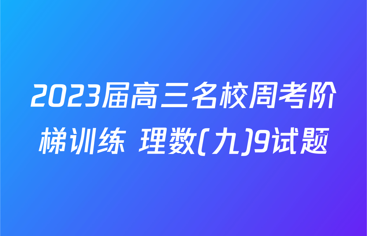 2023届高三名校周考阶梯训练 理数(九)9试题