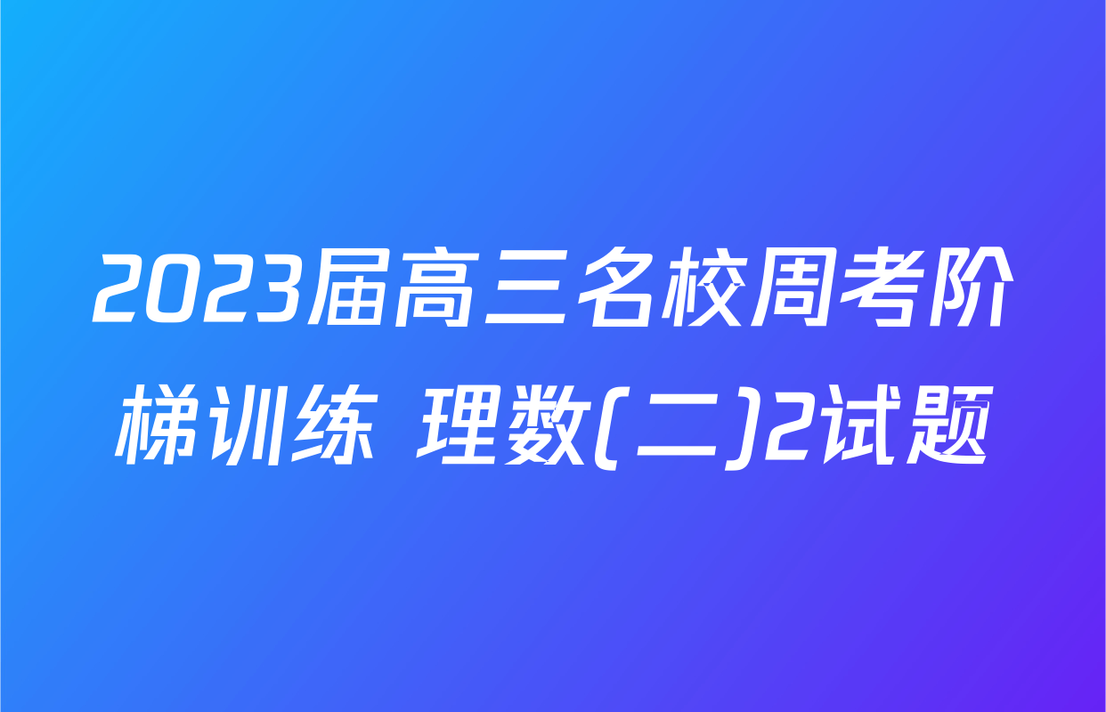 2023届高三名校周考阶梯训练 理数(二)2试题
