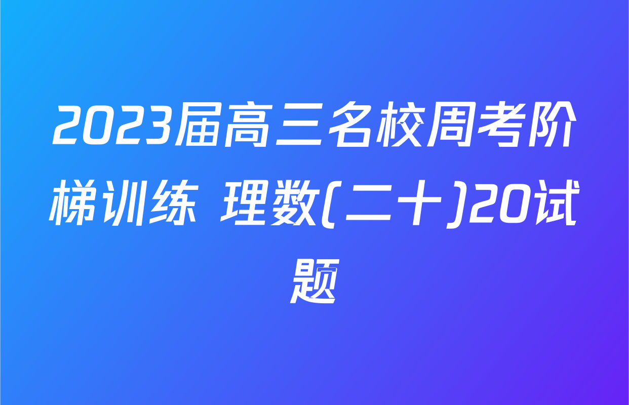 2023届高三名校周考阶梯训练 理数(二十)20试题