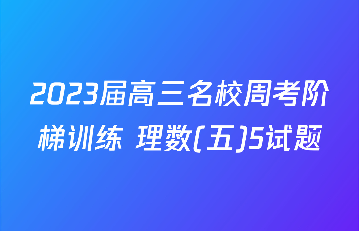 2023届高三名校周考阶梯训练 理数(五)5试题