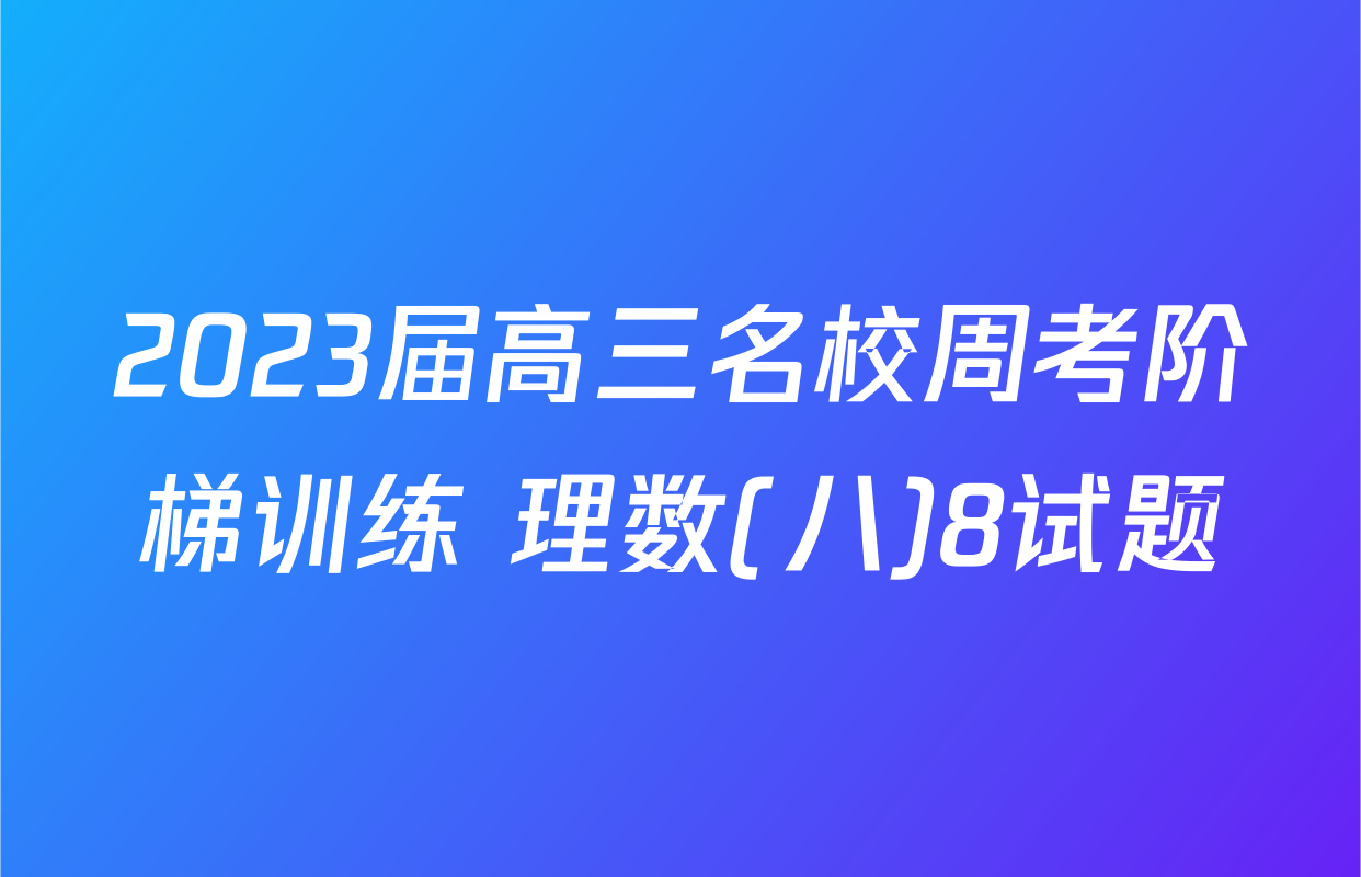 2023届高三名校周考阶梯训练 理数(八)8试题