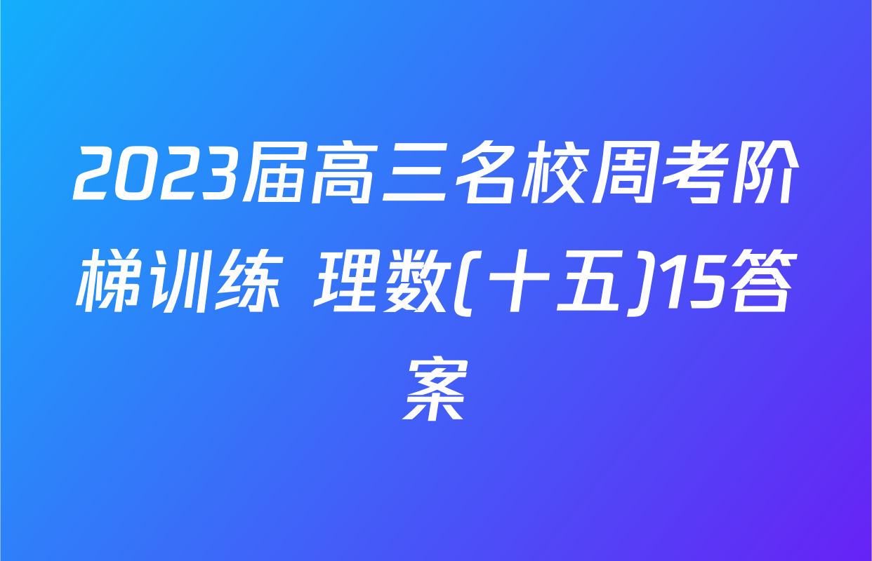 2023届高三名校周考阶梯训练 理数(十五)15答案