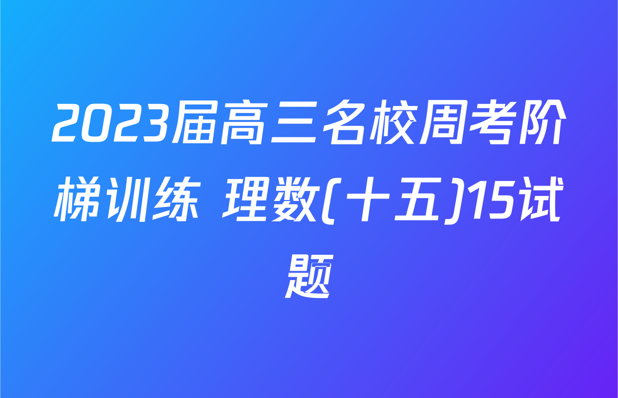 2023届高三名校周考阶梯训练 理数(十五)15试题