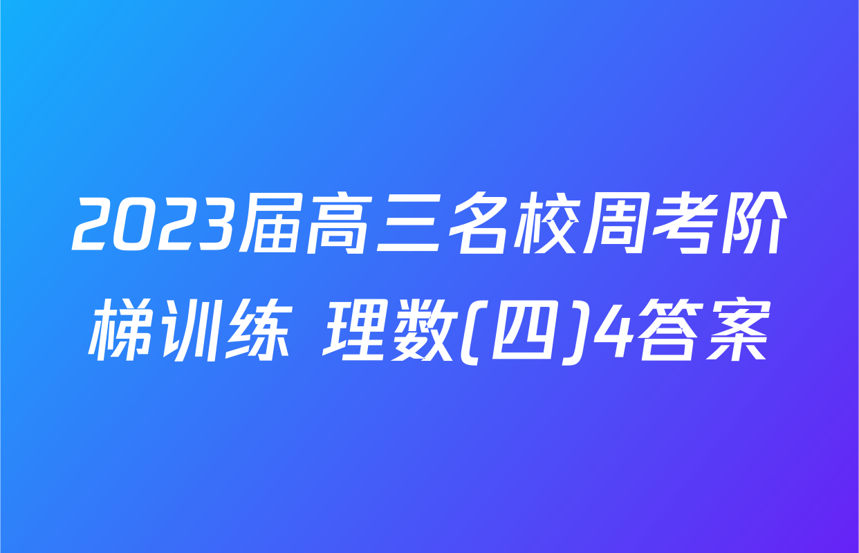 2023届高三名校周考阶梯训练 理数(四)4答案