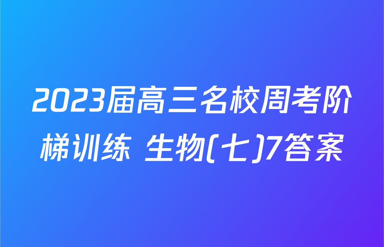 2023届高三名校周考阶梯训练 生物(七)7答案