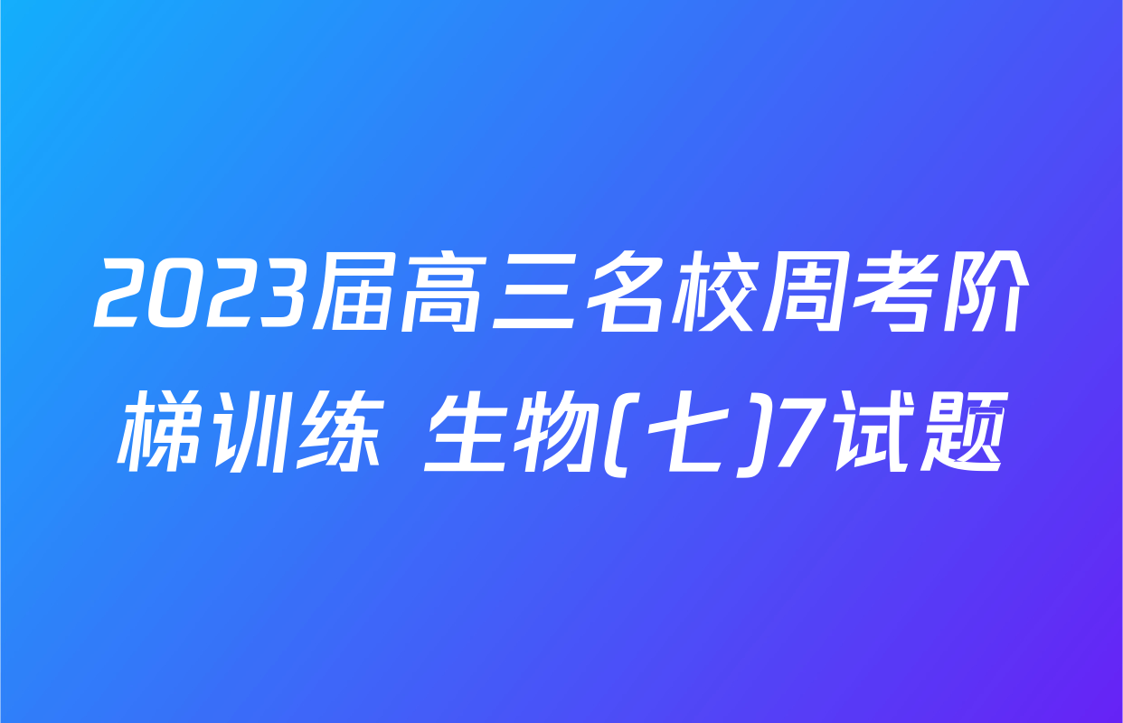 2023届高三名校周考阶梯训练 生物(七)7试题