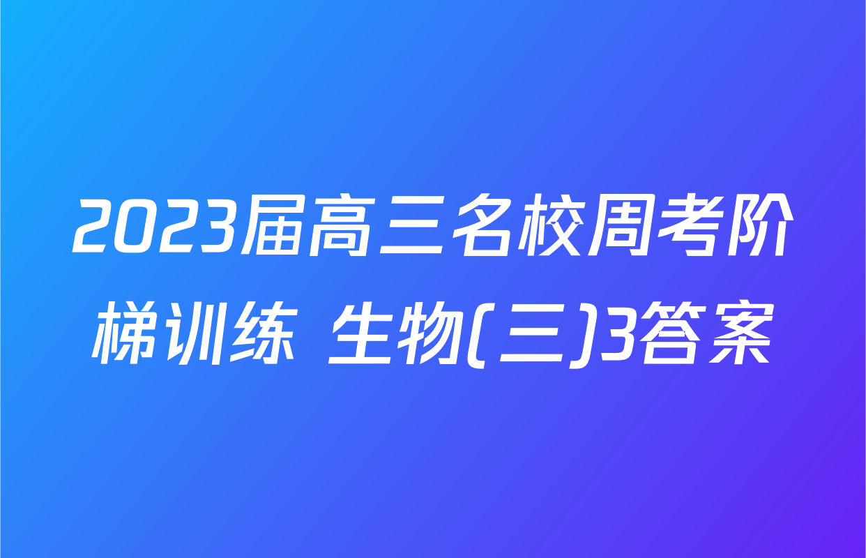 2023届高三名校周考阶梯训练 生物(三)3答案