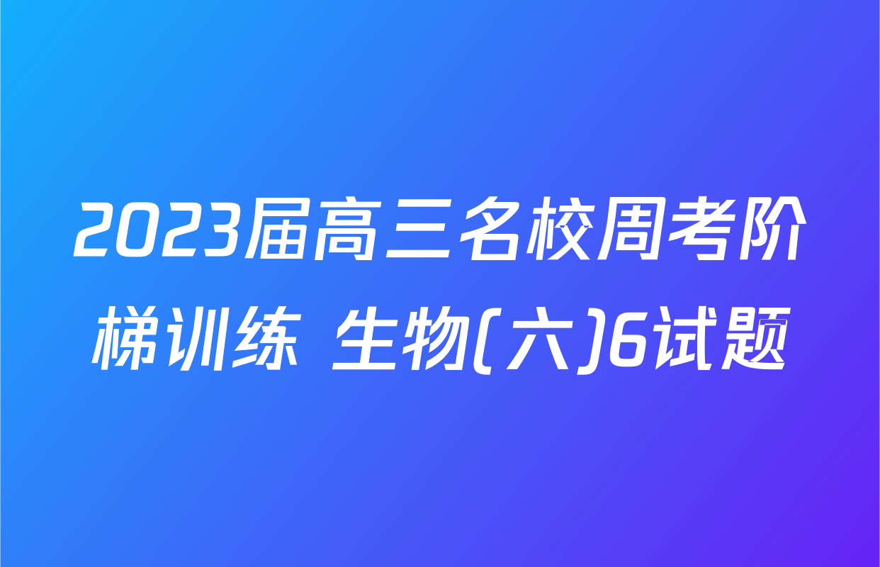 2023届高三名校周考阶梯训练 生物(六)6试题