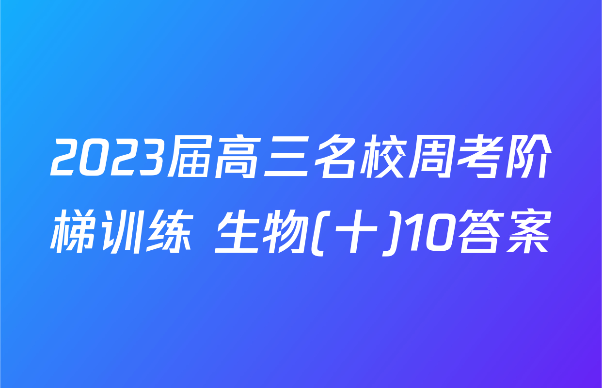2023届高三名校周考阶梯训练 生物(十)10答案