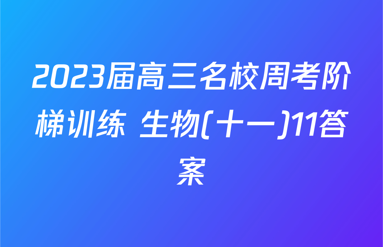 2023届高三名校周考阶梯训练 生物(十一)11答案