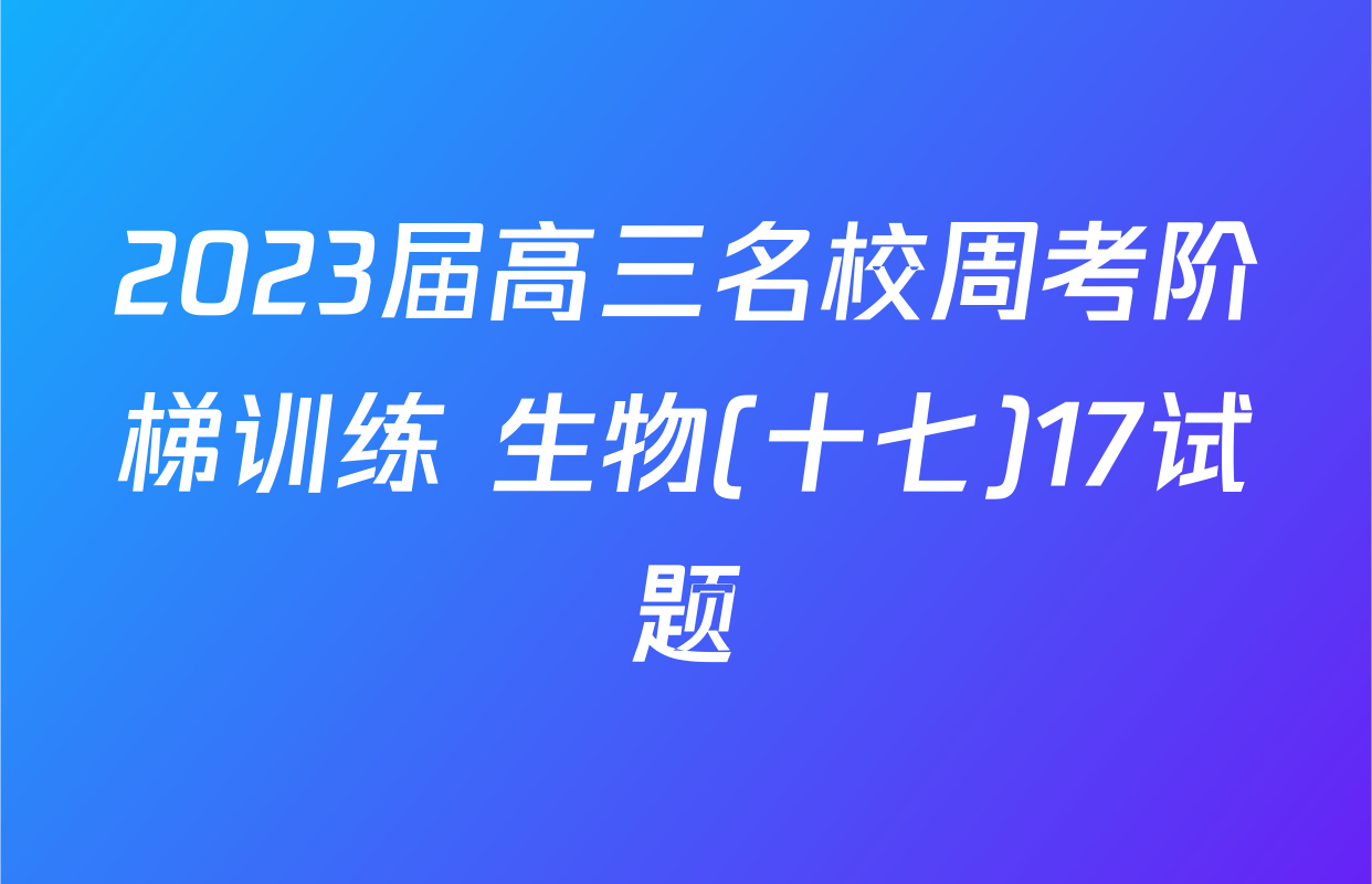 2023届高三名校周考阶梯训练 生物(十七)17试题