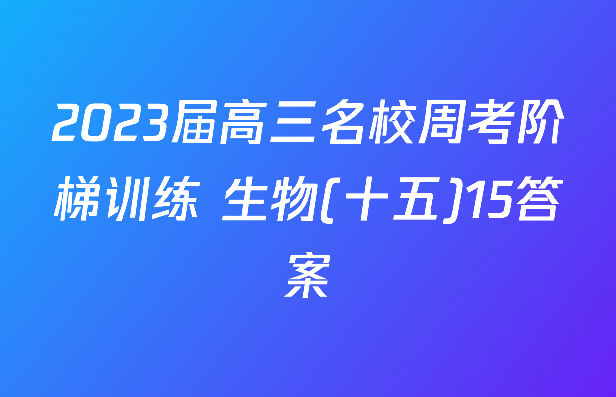 2023届高三名校周考阶梯训练 生物(十五)15答案