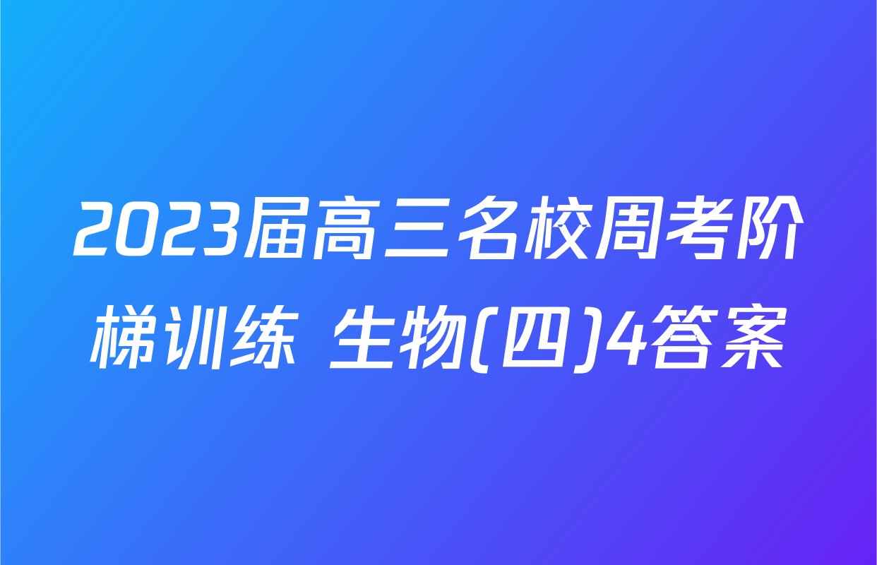 2023届高三名校周考阶梯训练 生物(四)4答案