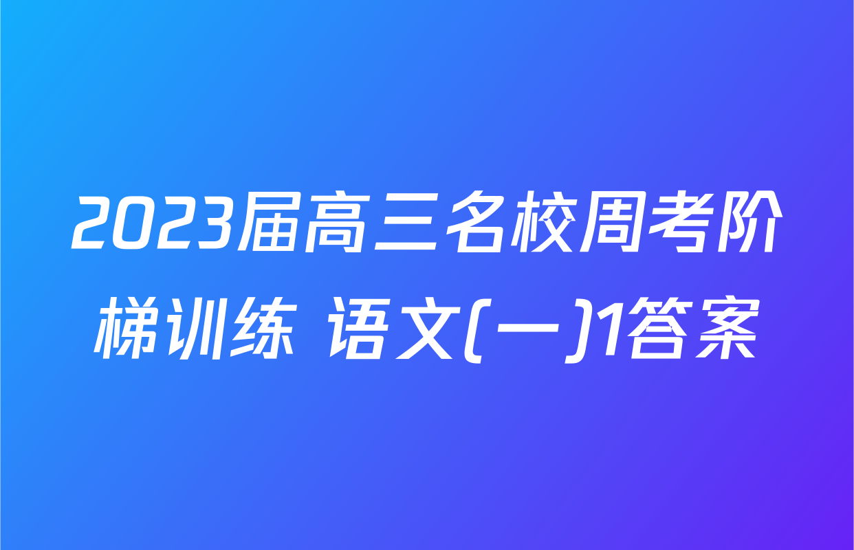 2023届高三名校周考阶梯训练 语文(一)1答案