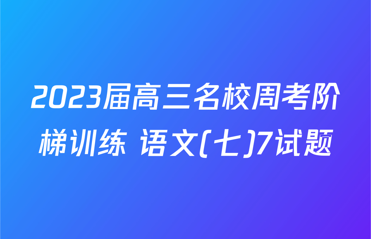 2023届高三名校周考阶梯训练 语文(七)7试题