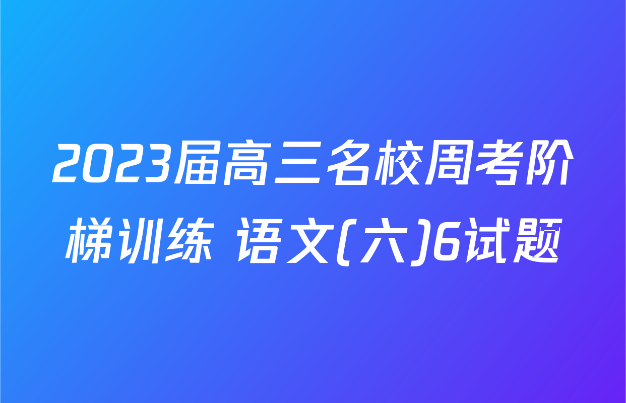 2023届高三名校周考阶梯训练 语文(六)6试题