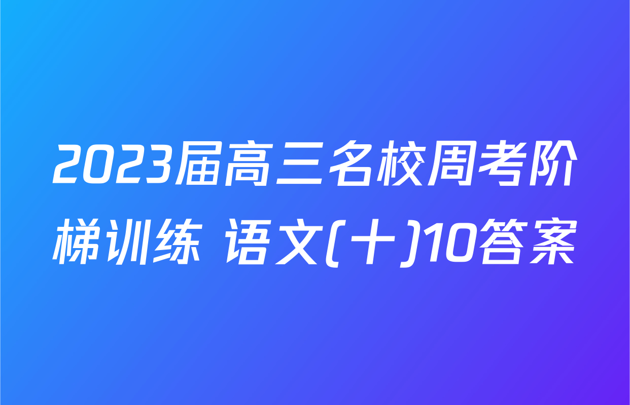 2023届高三名校周考阶梯训练 语文(十)10答案