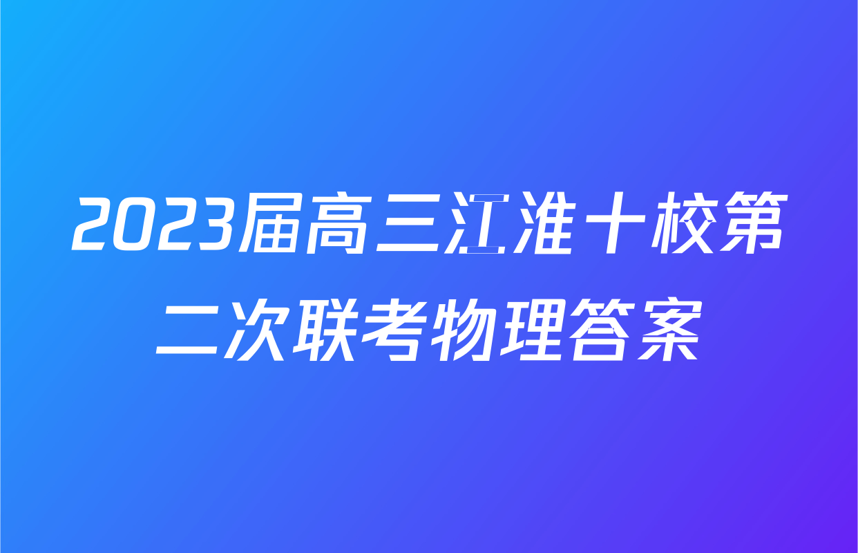 2023届高三江淮十校第二次联考物理答案