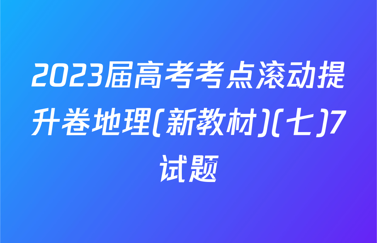 2023届高考考点滚动提升卷地理(新教材)(七)7试题