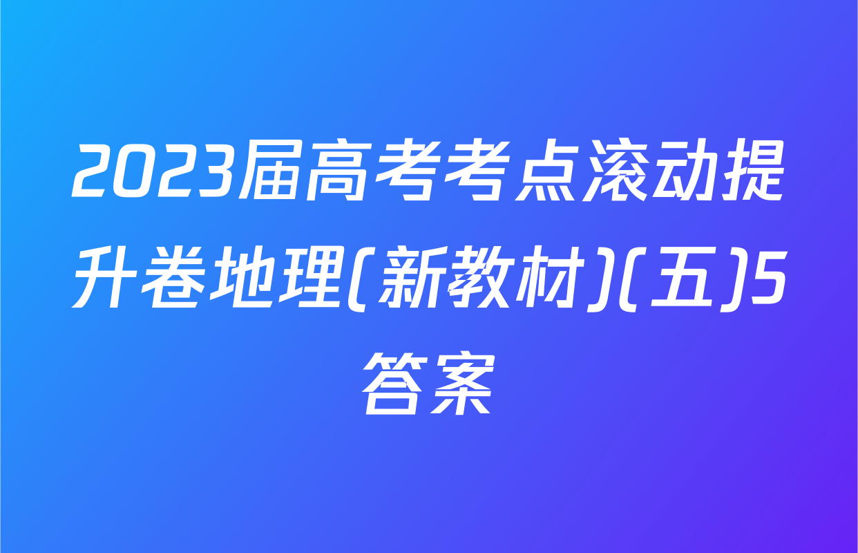 2023届高考考点滚动提升卷地理(新教材)(五)5答案
