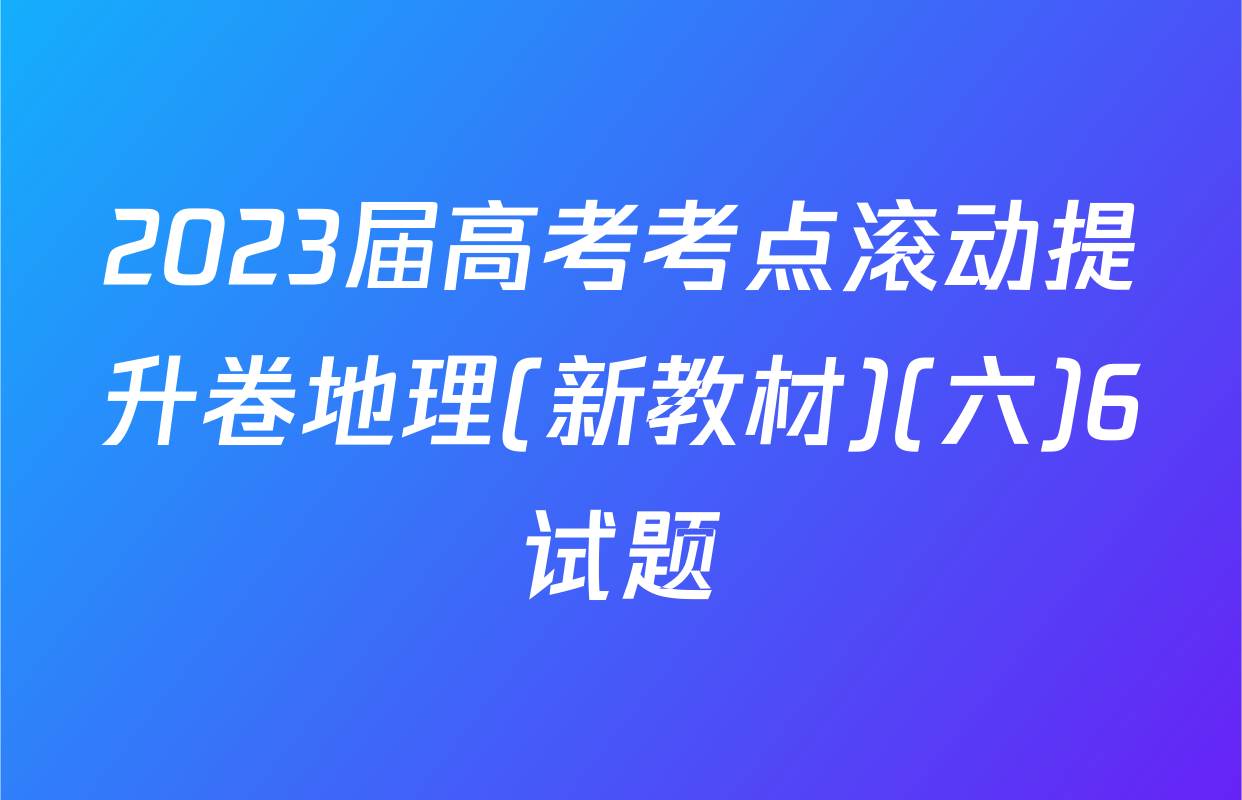 2023届高考考点滚动提升卷地理(新教材)(六)6试题