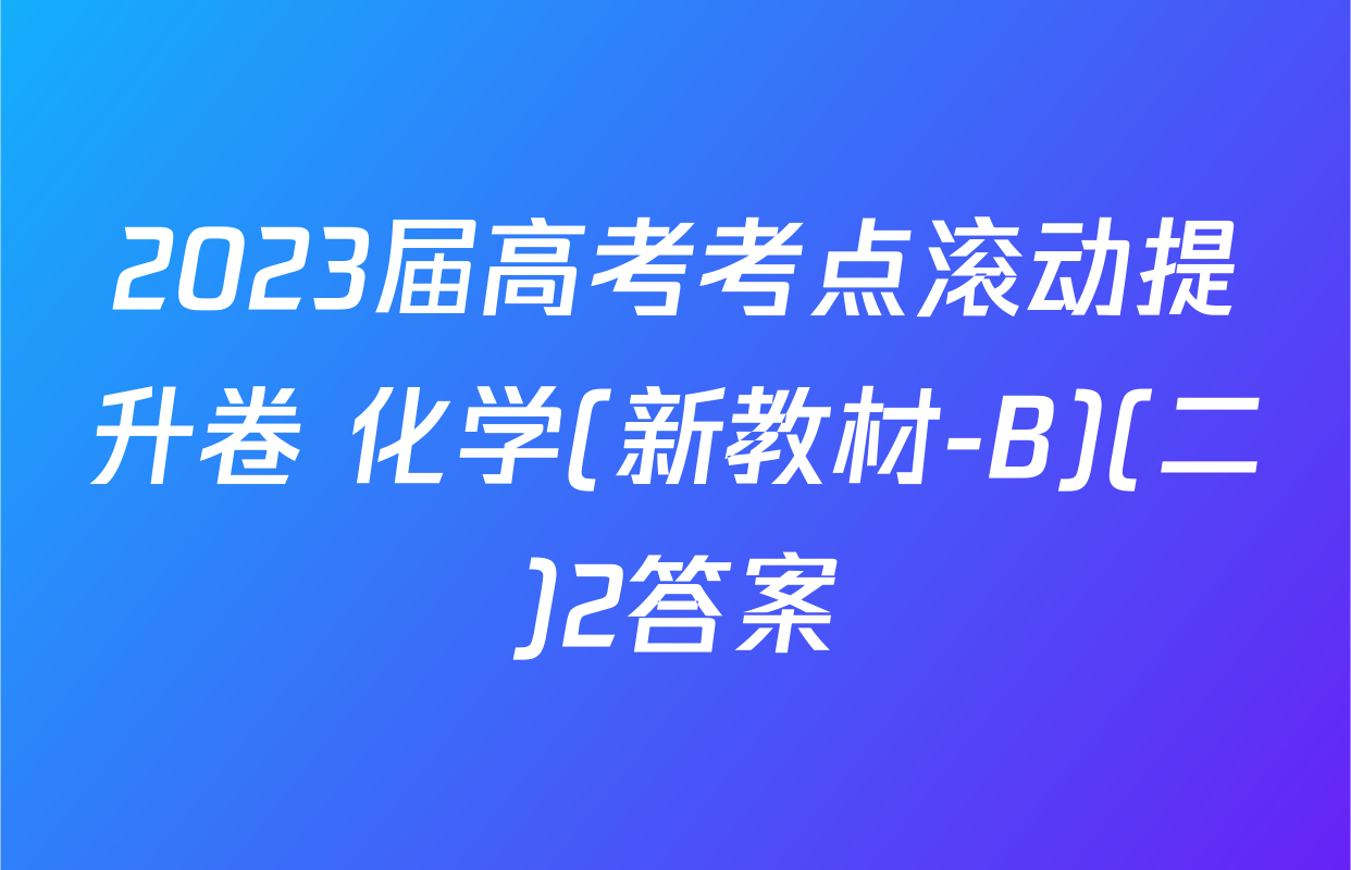 2023届高考考点滚动提升卷 化学(新教材-B)(二)2答案