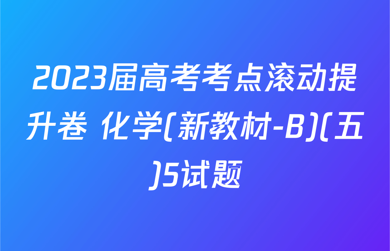 2023届高考考点滚动提升卷 化学(新教材-B)(五)5试题