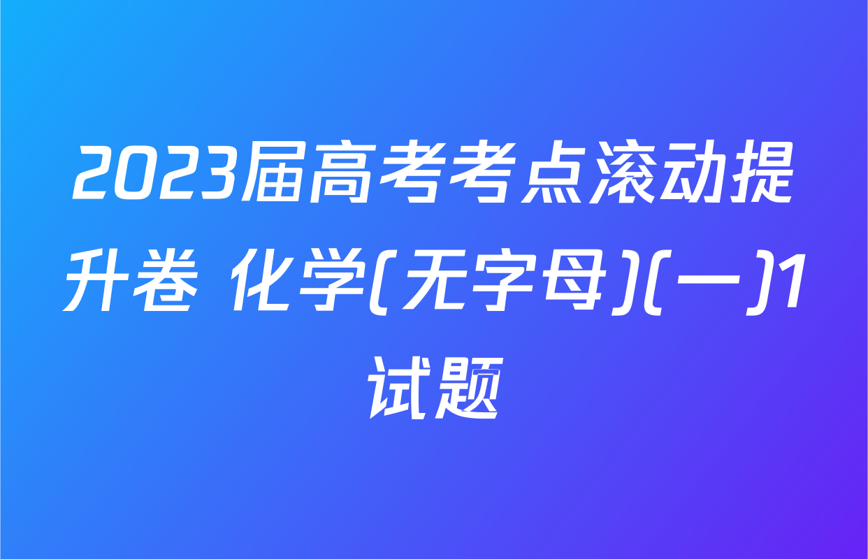 2023届高考考点滚动提升卷 化学(无字母)(一)1试题