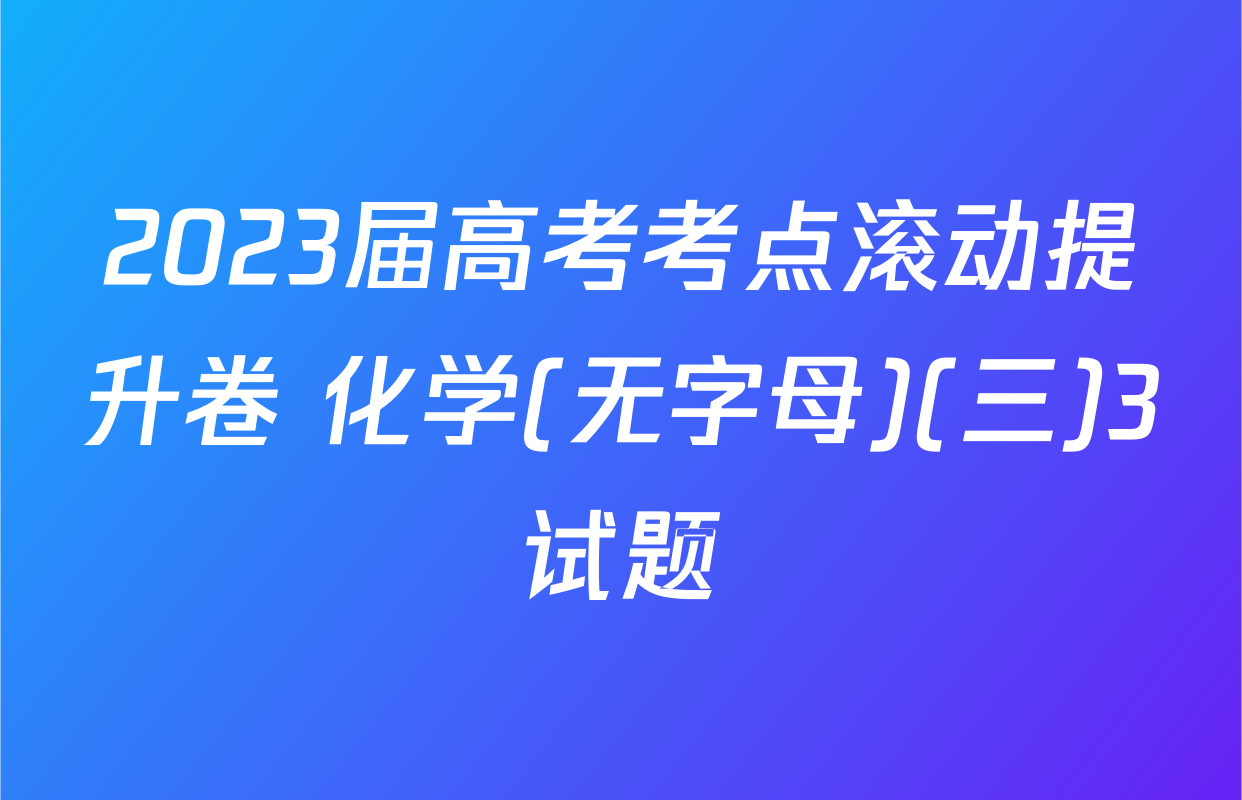 2023届高考考点滚动提升卷 化学(无字母)(三)3试题