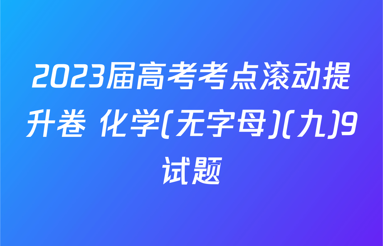 2023届高考考点滚动提升卷 化学(无字母)(九)9试题