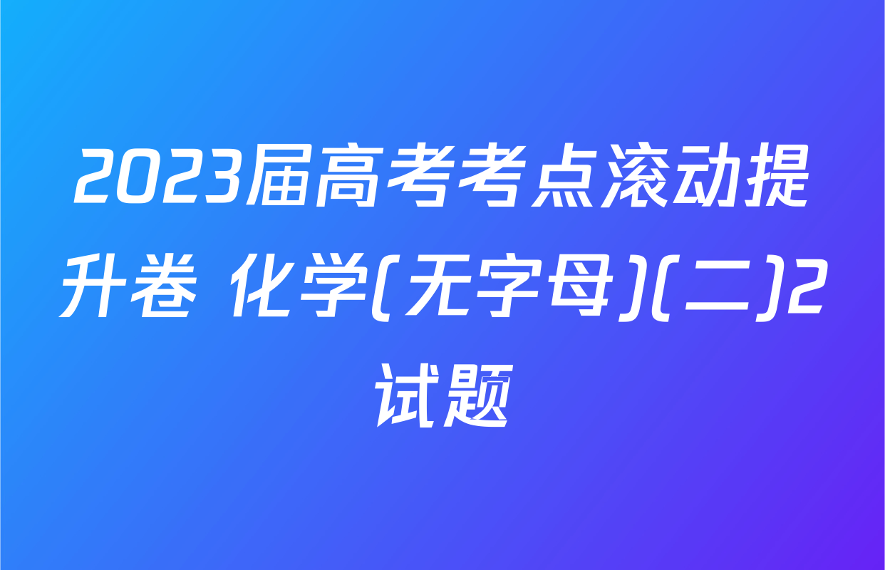 2023届高考考点滚动提升卷 化学(无字母)(二)2试题