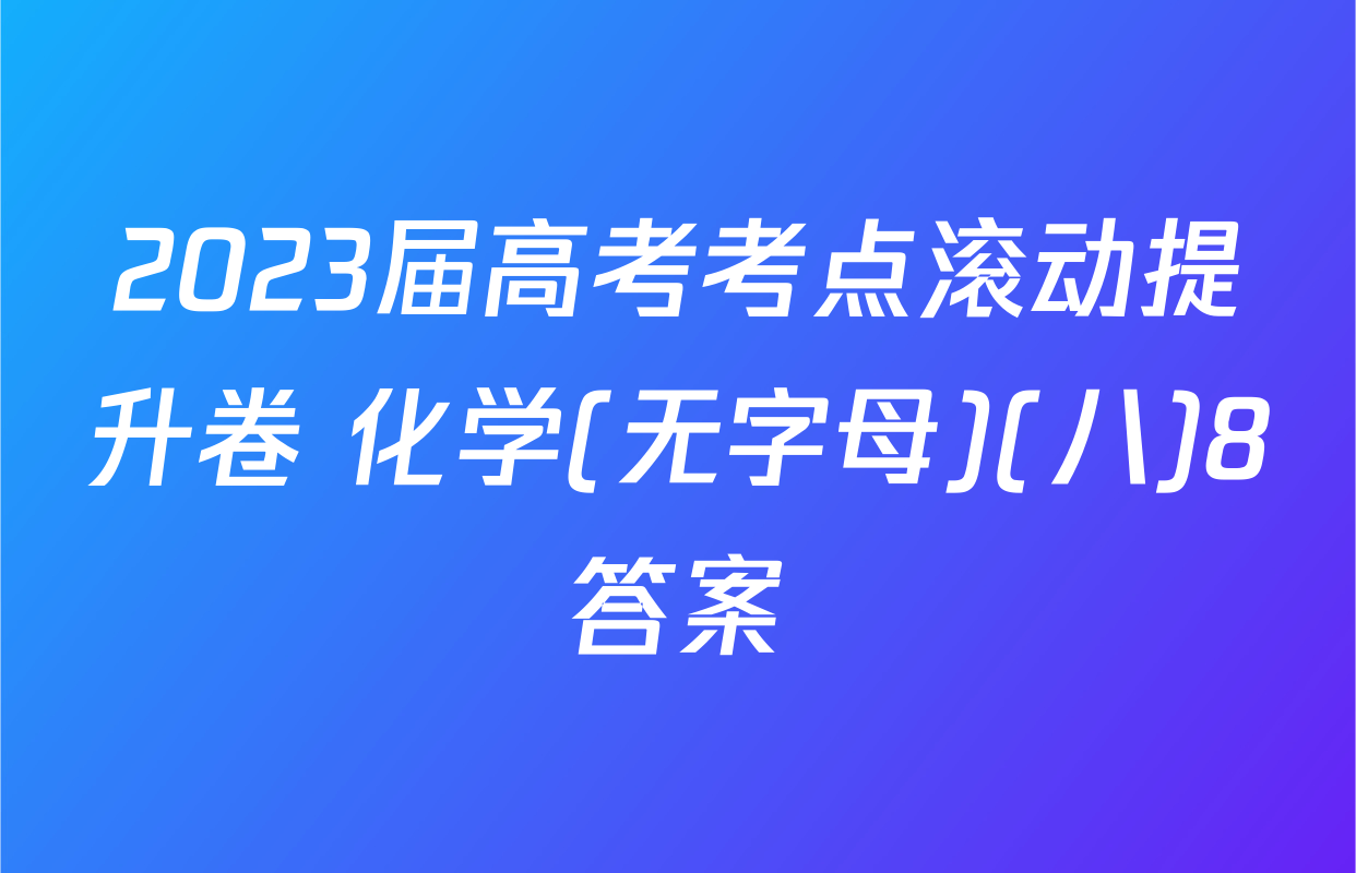 2023届高考考点滚动提升卷 化学(无字母)(八)8答案