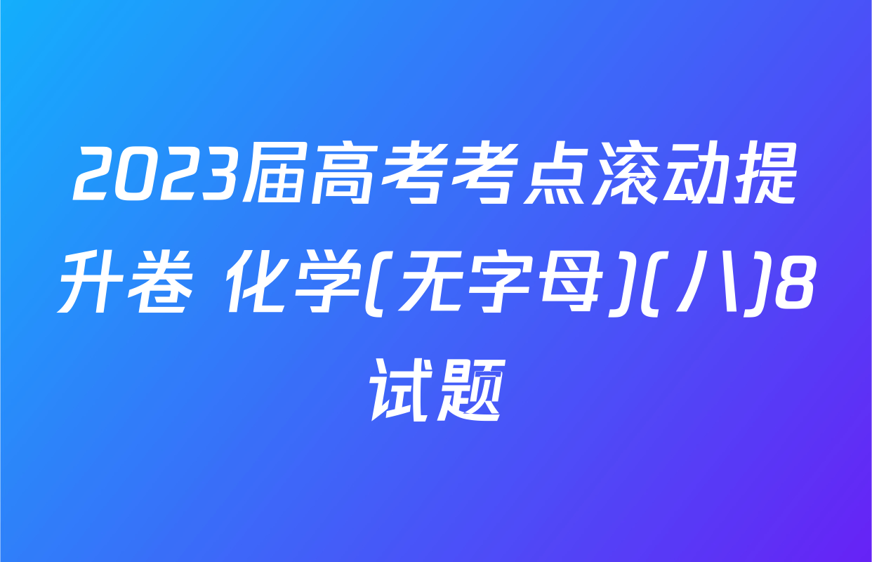 2023届高考考点滚动提升卷 化学(无字母)(八)8试题