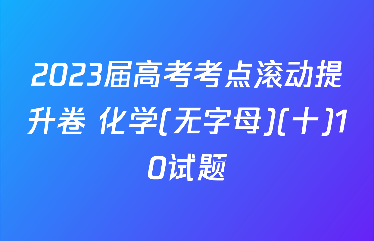 2023届高考考点滚动提升卷 化学(无字母)(十)10试题