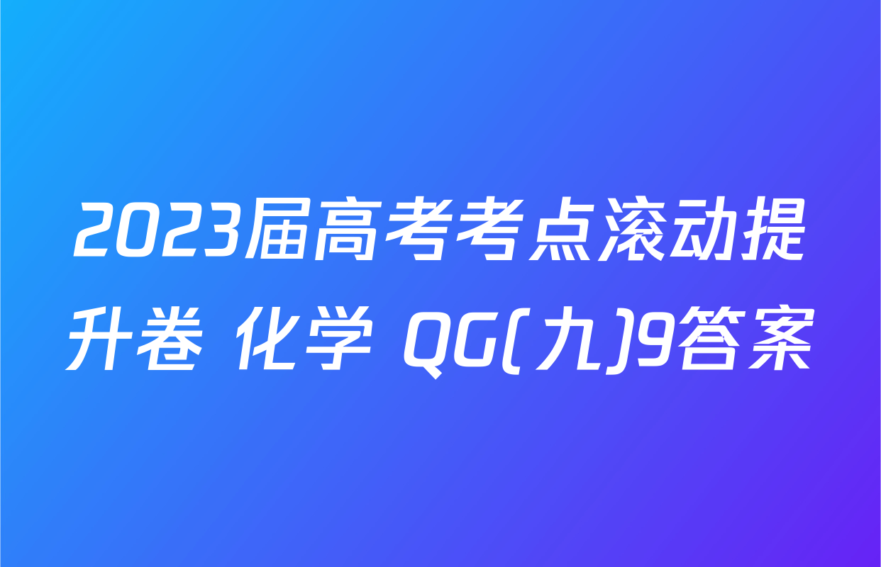 2023届高考考点滚动提升卷 化学 QG(九)9答案