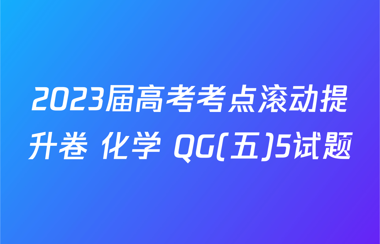 2023届高考考点滚动提升卷 化学 QG(五)5试题