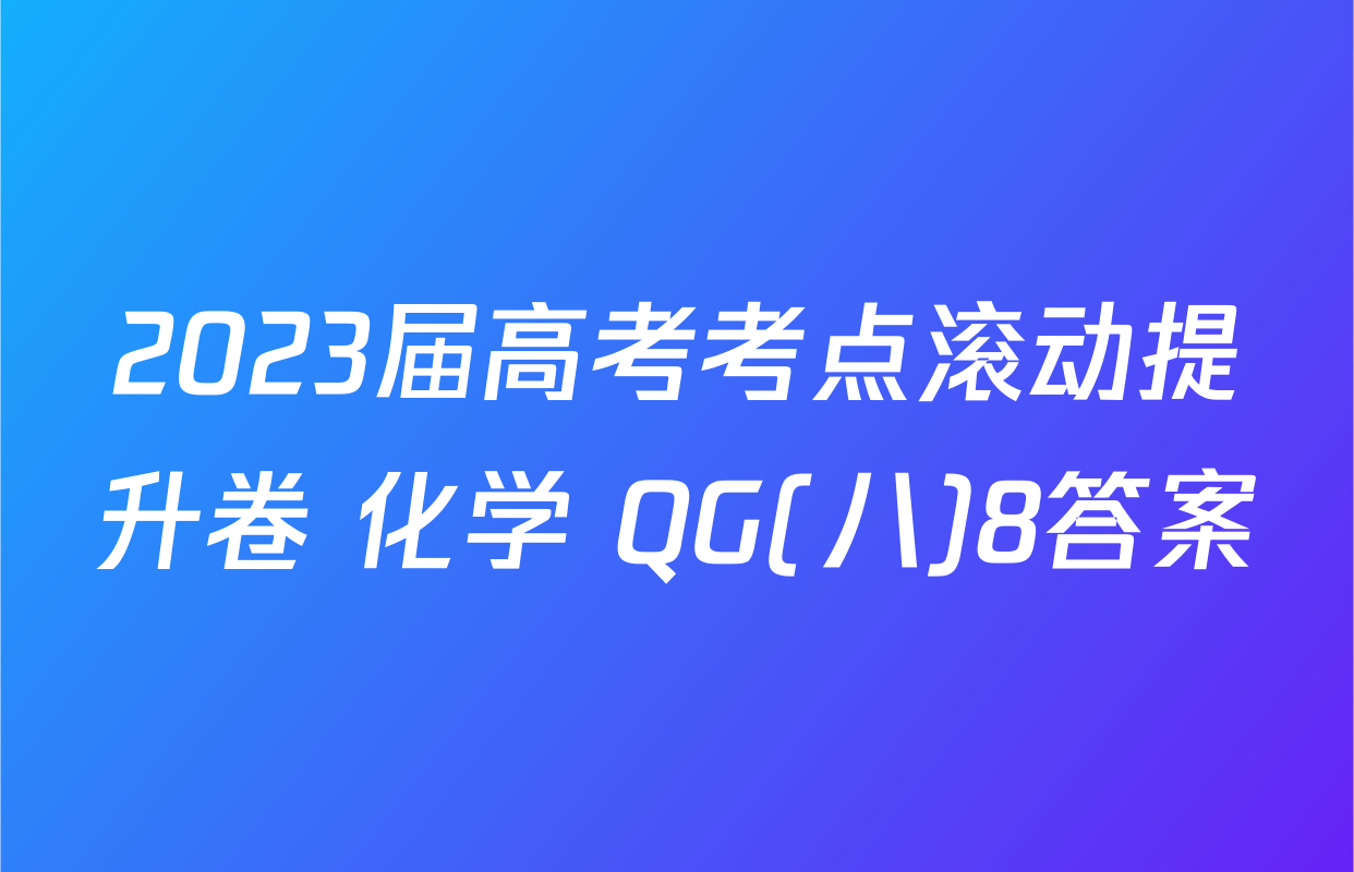 2023届高考考点滚动提升卷 化学 QG(八)8答案