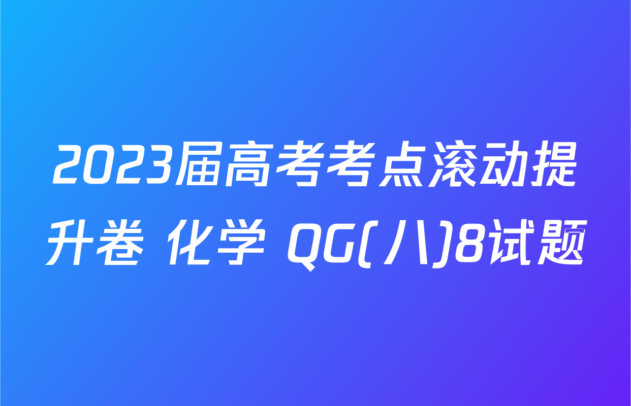 2023届高考考点滚动提升卷 化学 QG(八)8试题