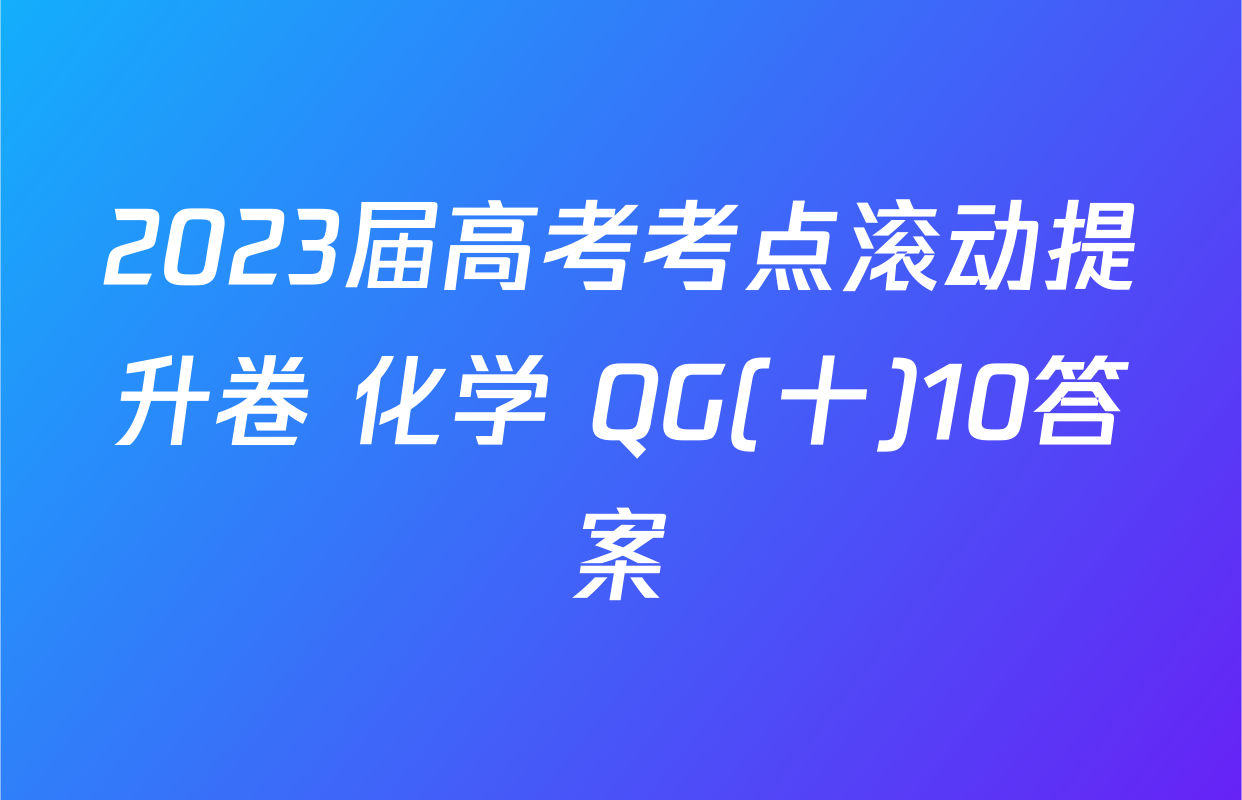 2023届高考考点滚动提升卷 化学 QG(十)10答案