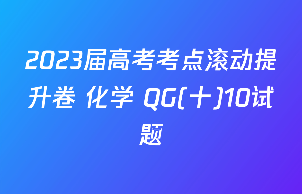 2023届高考考点滚动提升卷 化学 QG(十)10试题
