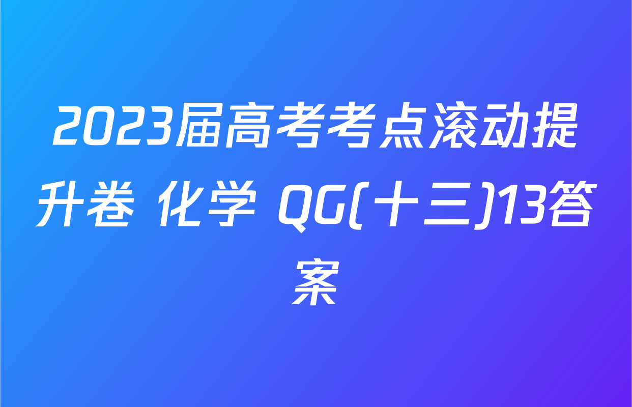 2023届高考考点滚动提升卷 化学 QG(十三)13答案