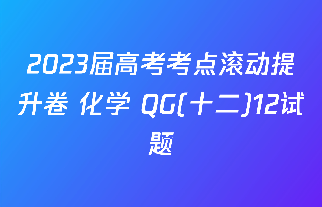 2023届高考考点滚动提升卷 化学 QG(十二)12试题