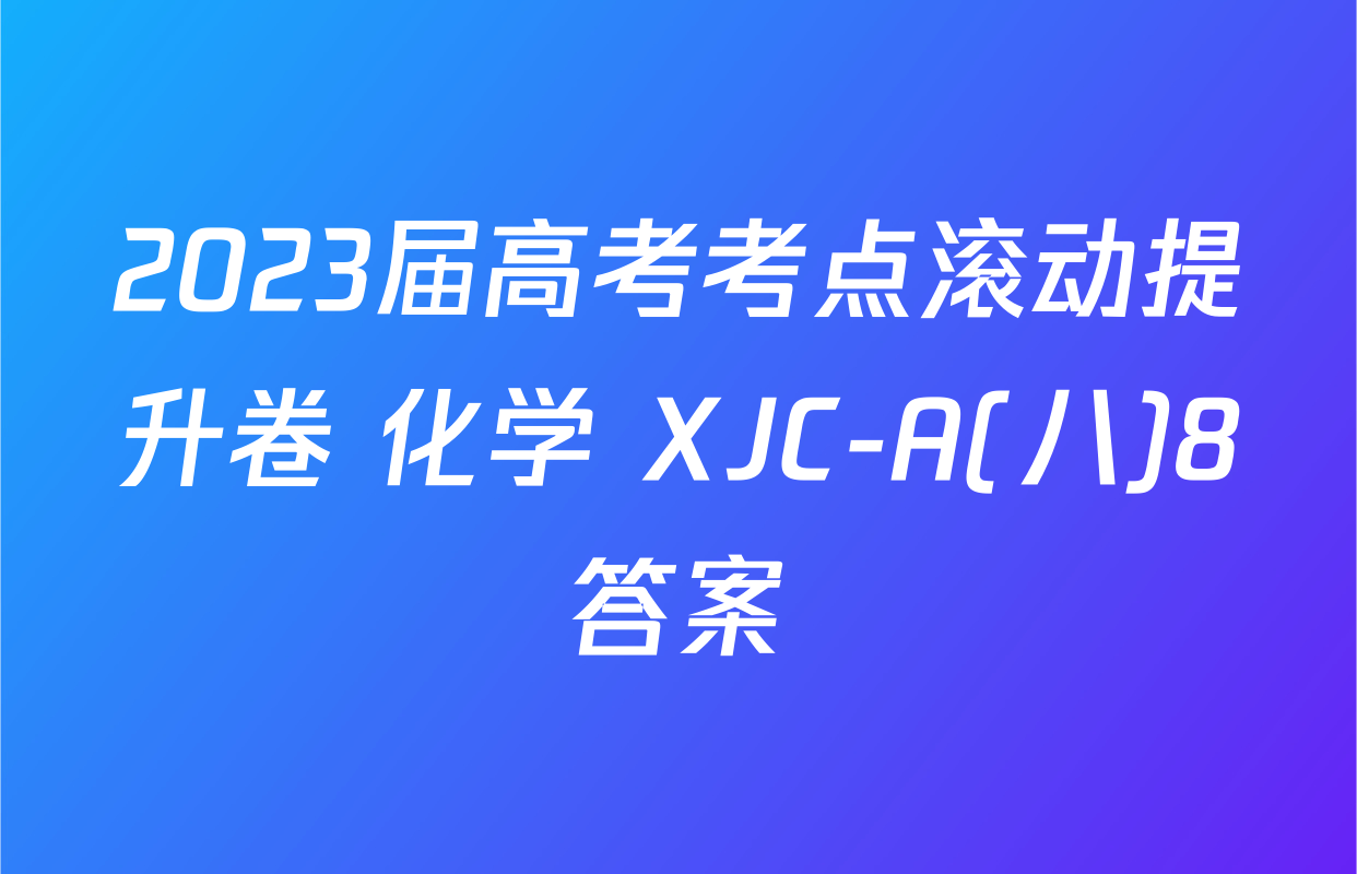 2023届高考考点滚动提升卷 化学 XJC-A(八)8答案
