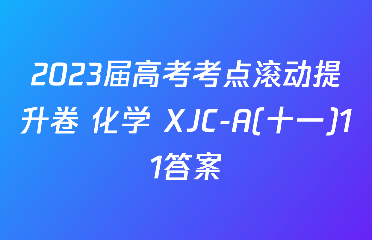 2023届高考考点滚动提升卷 化学 XJC-A(十一)11答案