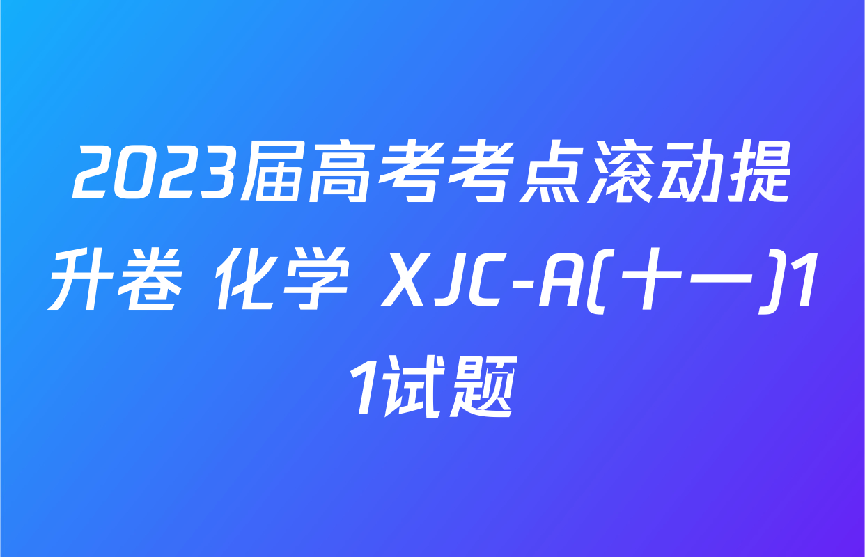 2023届高考考点滚动提升卷 化学 XJC-A(十一)11试题