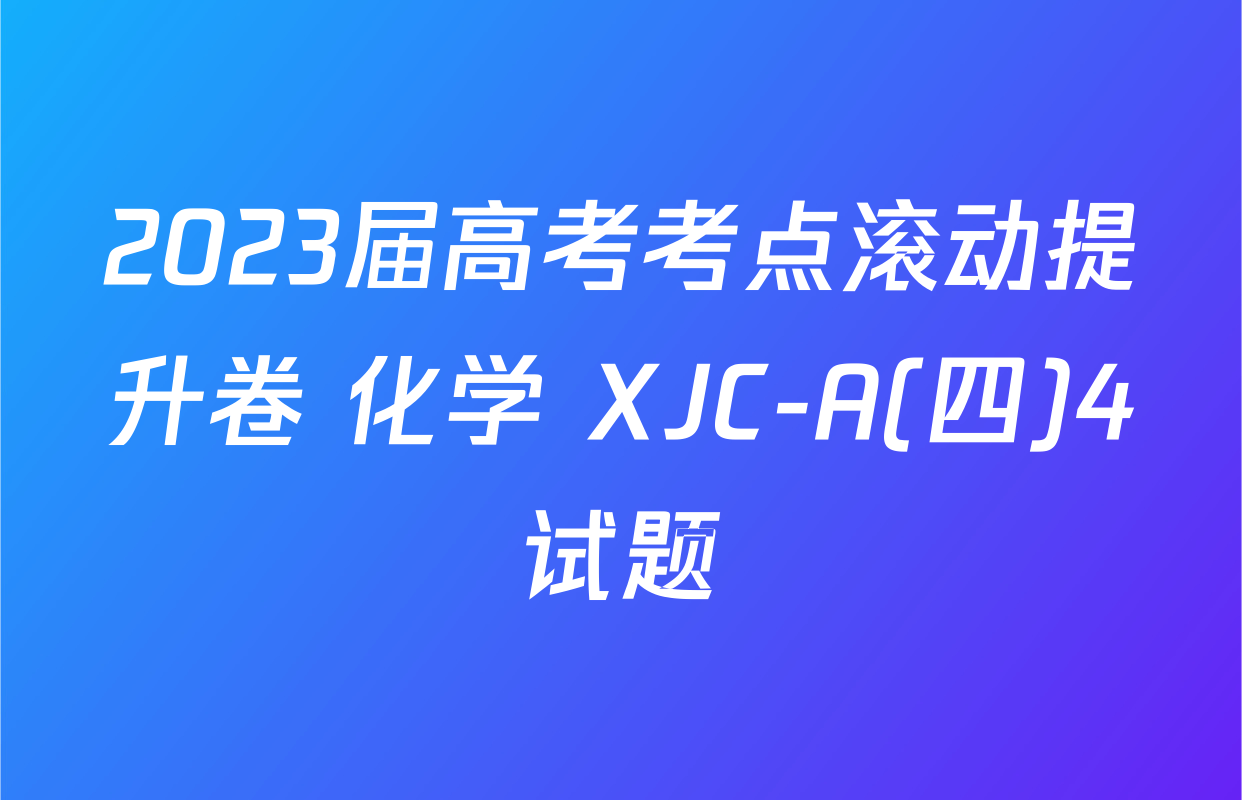 2023届高考考点滚动提升卷 化学 XJC-A(四)4试题