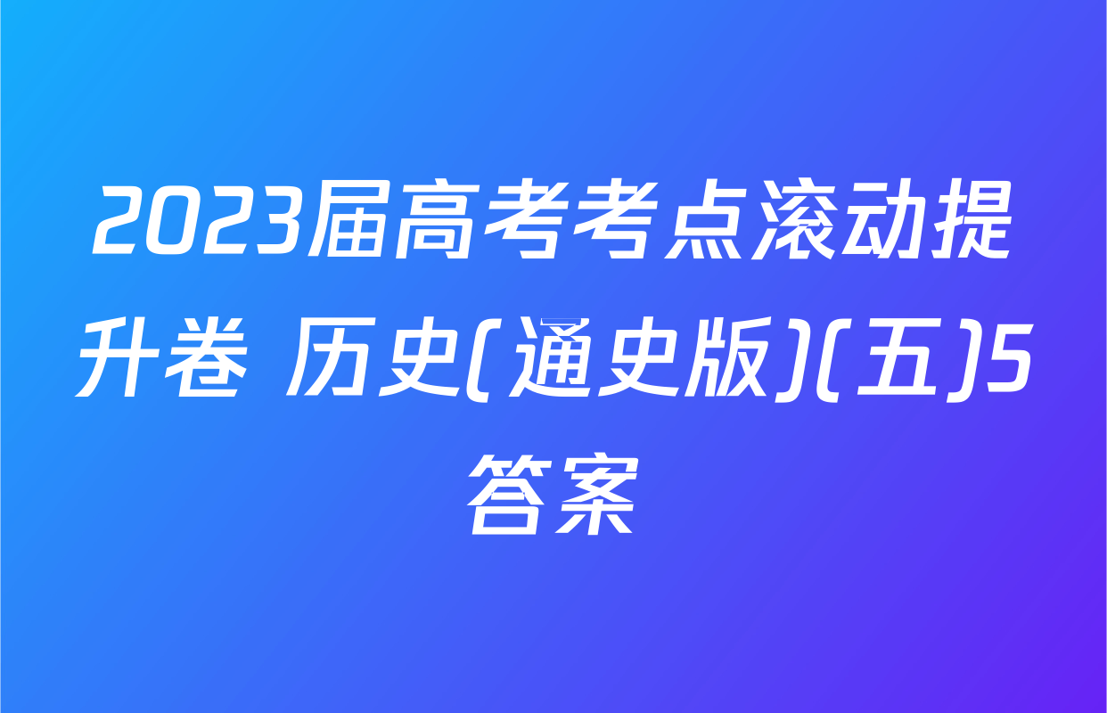 2023届高考考点滚动提升卷 历史(通史版)(五)5答案